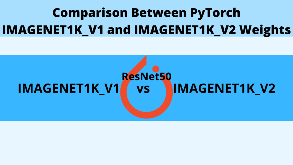 A Detailed Comparison Between PyTorch IMAGENET1K_V1 and IMAGENET1K_V2 Weights