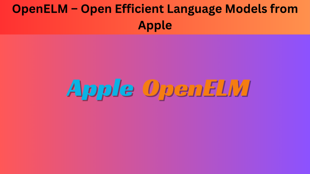 OpenELM – Open Efficient Language Models from Apple